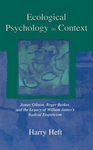 Title: Ecological Psychology in Context: James Gibson, Roger Barker, and the Legacy of William James's Radical Empiricism, Author: Harry  Heft