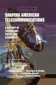 Title: Shaping American Telecommunications: A History of Technology, Policy, and Economics, Author: Christopher Sterling