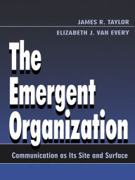 Title: The Emergent Organization: Communication As Its Site and Surface, Author: James R. Taylor