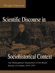 Title: Scientific Discourse in Sociohistorical Context: The Philosophical Transactions of the Royal Society of London, 1675-1975, Author: Dwight Atkinson