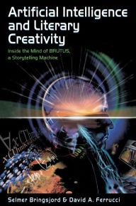 Title: Artificial Intelligence and Literary Creativity: Inside the Mind of Brutus, A Storytelling Machine, Author: Selmer Bringsjord