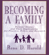 Title: Becoming A Family: Parents' Stories and Their Implications for Practice, Policy, and Research, Author: Rena D. Harold