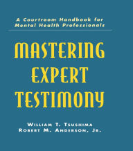 Title: Mastering Expert Testimony: A Courtroom Handbook for Mental Health Professionals, Author: William T. Tsushima
