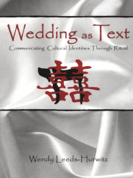 Title: Wedding as Text: Communicating Cultural Identities Through Ritual, Author: Wendy Leeds-Hurwitz