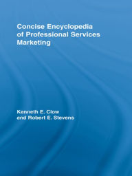 Title: Concise Encyclopedia of Professional Services Marketing, Author: Kenneth E. Clow