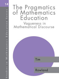 Title: The Pragmatics of Mathematics Education: Vagueness and Mathematical Discourse, Author: Tim Rowland