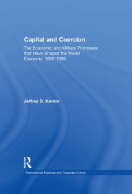 Title: Capital and Coercion: The Economic and Military Processes that Have Shaped the World Economy, 1800-1990, Author: Jeffrey D. Kentor