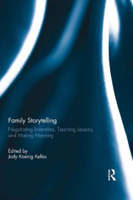 Title: Family Storytelling: Negotiating Identities, Teaching Lessons, and Making Meaning, Author: Jody Koenig Kellas