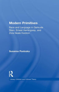 Title: Modern Primitives: Race and Language in Gertrude Stein, Ernest Hemingway, and Zora Neale Hurston, Author: Susanna Pavloska