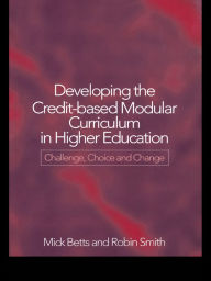 Title: Developing the Credit-Based Modular Curriculum in Higher Education: Challenge, Choice and Change, Author: Mick Betts