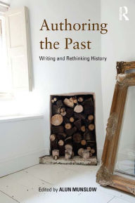 Title: Authoring the Past: Writing and Rethinking History, Author: Alun Munslow