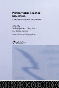 Title: Mathematics Teacher Education: Critical International Perspectives, Author: A.J. Dawson