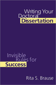 Title: Writing Your Doctoral Dissertation: Invisible Rules for Success, Author: Rita S. Brause