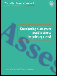 Title: Coordinating Assessment Practice Across the Primary School, Author: Mike Harrison