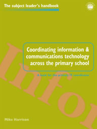 Title: Coordinating information and communications technology across the primary school, Author: Mike Harrison