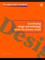 Title: Coordinating Design and Technology Across the Primary School, Author: Alan Cross