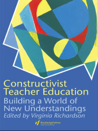 Title: Constructivist Teacher Education: Building a World of New Understandings, Author: Virginia Richardson