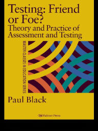 Title: Testing: Friend or Foe?: Theory and Practice of Assessment and Testing, Author: Paul Black