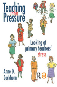 Title: Teaching Under Pressure: Looking At Primary Teachers' Stress, Author: Anne Cockburn