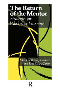 Title: The Return Of The Mentor: Strategies For Workplace Learning, Author: Brian J. Caldwell