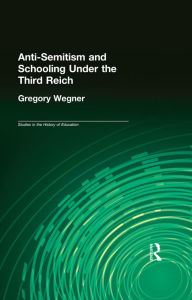 Title: Anti-Semitism and Schooling Under the Third Reich, Author: Gregory Wegner