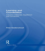 Title: Learning and Coordination: Inductive Deliberation, Equilibrium and Convention, Author: Peter Vanderschraaf