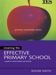 Title: Creating the Effective Primary School, Author: Roger Smith