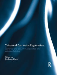 Title: China and East Asian Regionalism: Economic and Security Cooperation and Institution-Building, Author: Suisheng Zhao