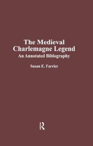 Title: The Medieval Charlemagne Legend: An Annotated Bibliography, Author: Susan E. Farrier