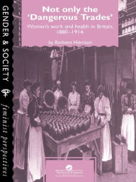 Title: Not Only The Dangerous Trades: Women's Work And Health In Britain 1880-1914, Author: Barbara Harrison