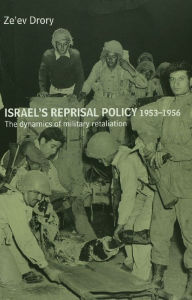 Title: Israel's Reprisal Policy, 1953-1956: The Dynamics of Military Retaliation, Author: Ze'ev Drory