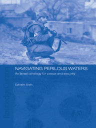 Title: Navigating Perilous Waters: An Israeli Strategy for Peace and Security, Author: Ephraim Sneh