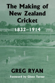 Title: The Making of New Zealand Cricket: 1832-1914, Author: Greg Ryan