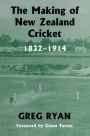 The Making of New Zealand Cricket: 1832-1914