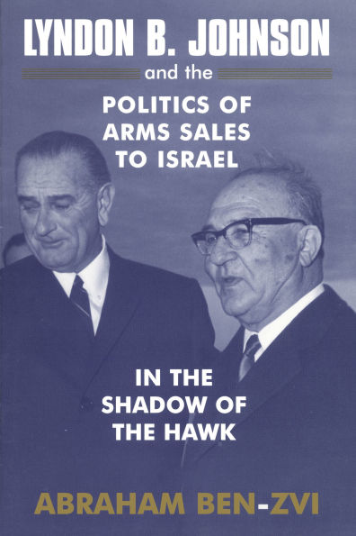 Lyndon B. Johnson and the Politics of Arms Sales to Israel: In the Shadow of the Hawk