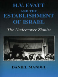 Title: H V Evatt and the Establishment of Israel: The Undercover Zionist, Author: Daniel Mandel