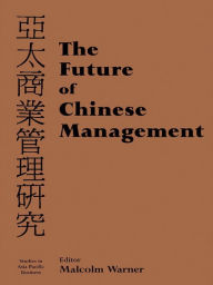 Title: The Future of Chinese Management: Studies in Asia Pacific Business, Author: Malcolm Warner