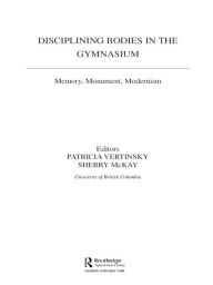 Title: Disciplining Bodies in the Gymnasium: Memory, Monument, Modernity, Author: Sherry Mckay