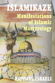 Title: Islamikaze: Manifestations of Islamic Martyrology, Author: Raphael Israeli