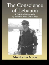 Title: The Conscience of Lebanon: A Political Biography of Etienne Sakr (Abu-Arz), Author: Mordechai Nisan