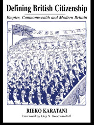 Title: Defining British Citizenship: Empire, Commonwealth and Modern Britain, Author: Rieko Karatani