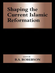 Title: Shaping the Current Islamic Reformation, Author: B.A. Roberson