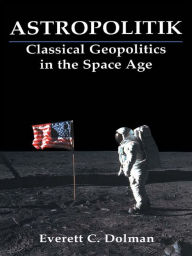 Title: Astropolitik: Classical Geopolitics in the Space Age, Author: Everett C. Dolman