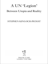 Title: A UN 'Legion': Between Utopia and Reality, Author: Stephen Kinloch Pichat