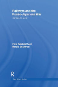 Title: Railways and the Russo-Japanese War: Transporting War, Author: Felix Patrikeeff