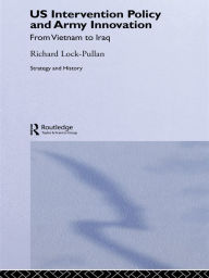 Title: US Intervention Policy and Army Innovation: From Vietnam to Iraq, Author: Richard Lock-Pullan