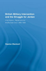 Title: British Military Intervention and the Struggle for Jordan: King Hussein, Nasser and the Middle East Crisis, 1955-1958, Author: Stephen Blackwell