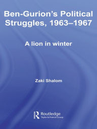 Title: Ben-Gurion's Political Struggles, 1963-1967: A Lion in Winter, Author: Zaky Shalom