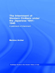 Title: The Internment of Western Civilians under the Japanese 1941-1945: A patchwork of internment, Author: Bernice Archer