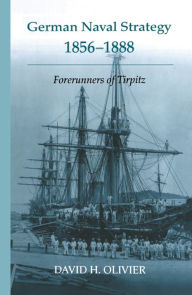 Title: German Naval Strategy, 1856-1888: Forerunners to Tirpitz, Author: David H. Olivier